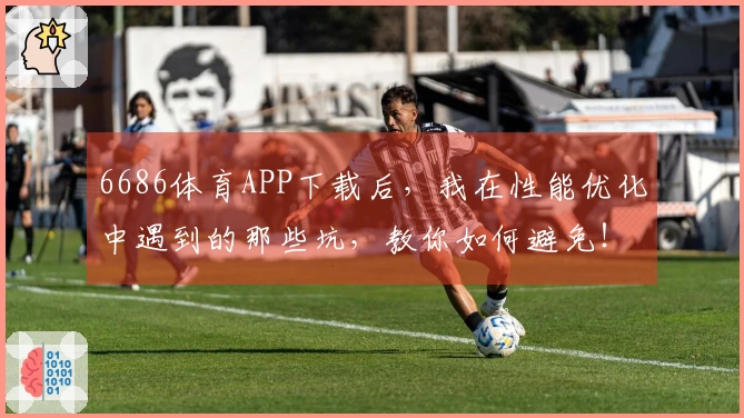 6686体育APP下载后，我在性能优化中遇到的那些坑，教你如何避免！