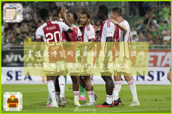 掌握欧博官网最新游戏更新，提升你的策略与技巧玩转全新挑战！