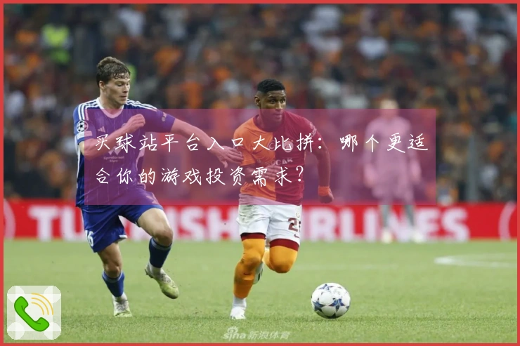 买球站平台入口大比拼：哪个更适合你的游戏投资需求？