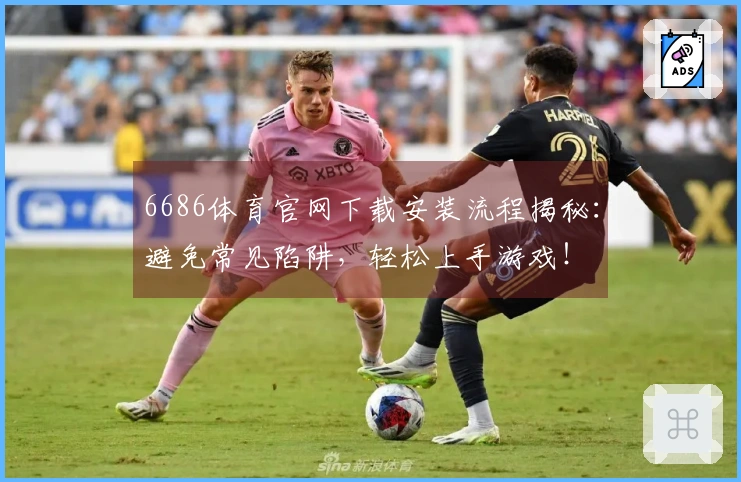 6686体育官网下载安装流程揭秘：避免常见陷阱，轻松上手游戏！