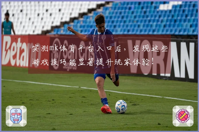 实测mk体育平台入口后，发现这些游戏技巧能显著提升玩家体验！