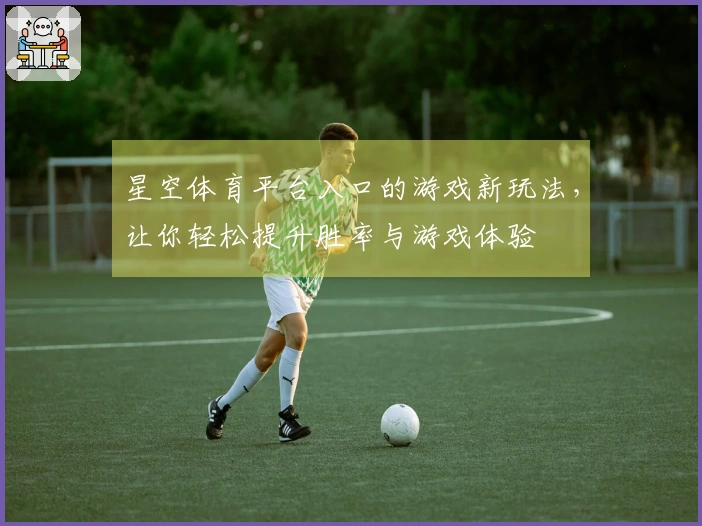星空体育平台入口的游戏新玩法，让你轻松提升胜率与游戏体验