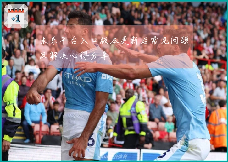 米乐平台入口版本更新后常见问题及解决心得分享