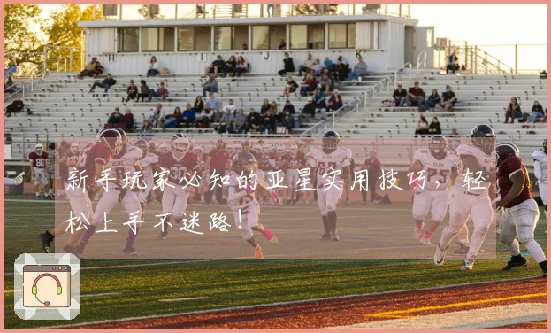 新手玩家必知的亚星实用技巧，轻松上手不迷路！