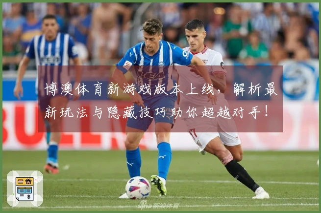 博澳体育新游戏版本上线，解析最新玩法与隐藏技巧助你超越对手！