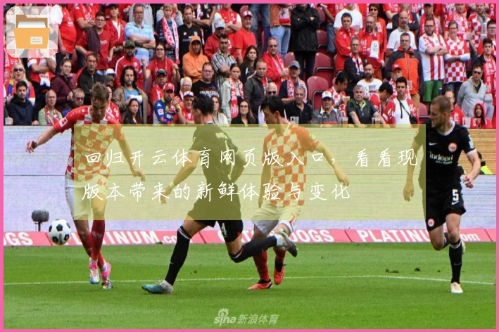 回归开云体育网页版入口，看看现版本带来的新鲜体验与变化