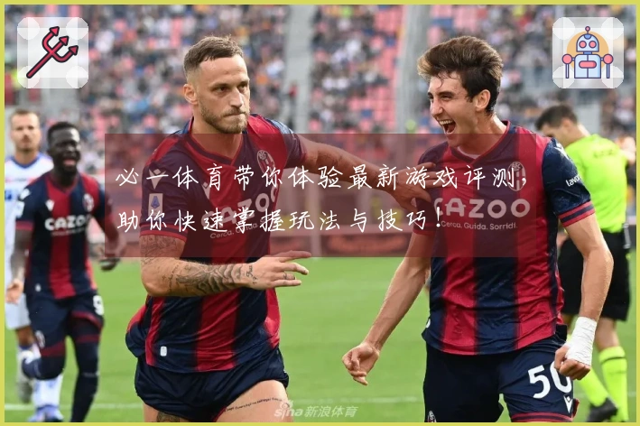 必一体育带你体验最新游戏评测，助你快速掌握玩法与技巧！