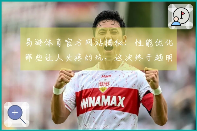 易游体育官方网站揭秘：性能优化那些让人头疼的坑，这次终于趟明白了